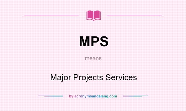 What does MPS mean? It stands for Major Projects Services