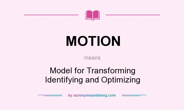 What does MOTION mean? It stands for Model for Transforming Identifying and Optimizing
