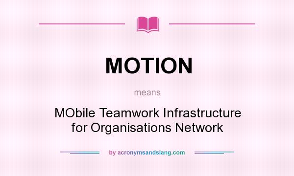 What does MOTION mean? It stands for MObile Teamwork Infrastructure for Organisations Network