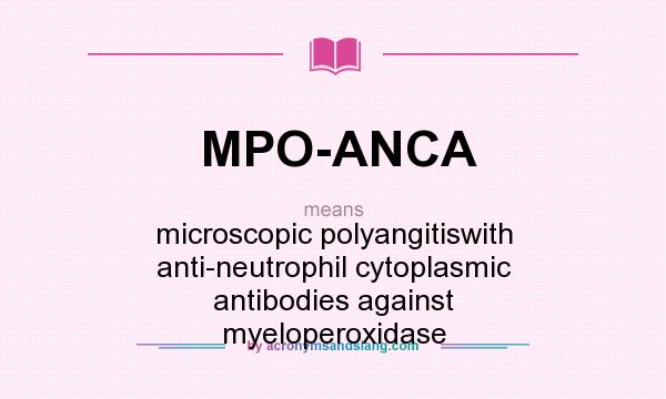 What does MPO-ANCA mean? It stands for microscopic polyangitiswith anti-neutrophil cytoplasmic antibodies against myeloperoxidase