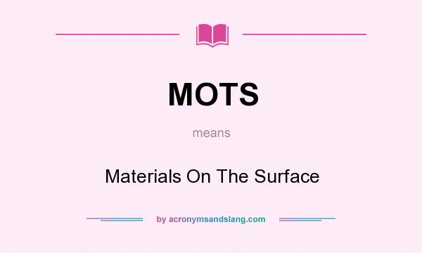 What does MOTS mean? It stands for Materials On The Surface
