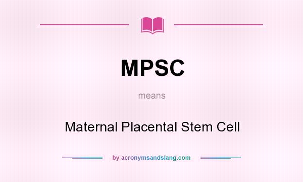 What does MPSC mean? It stands for Maternal Placental Stem Cell