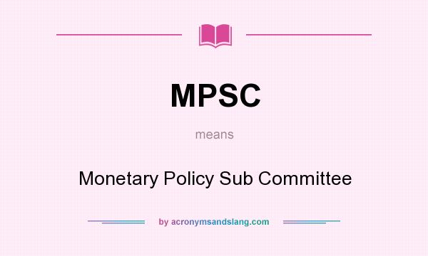 What does MPSC mean? It stands for Monetary Policy Sub Committee