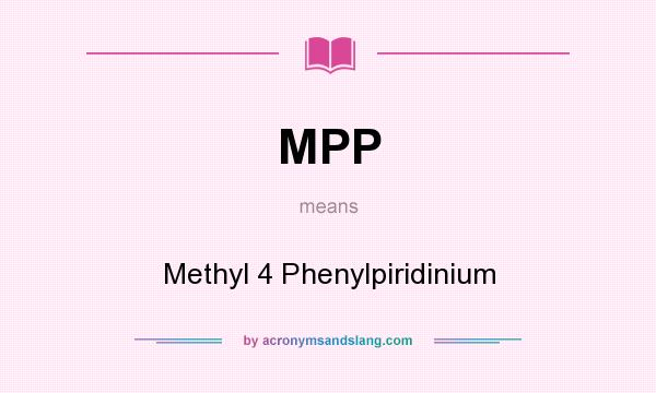 What does MPP mean? It stands for Methyl 4 Phenylpiridinium