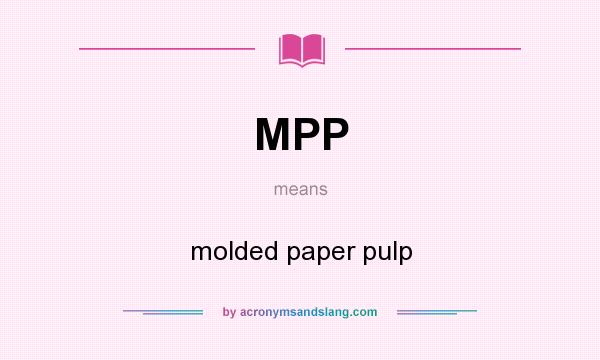 What does MPP mean? It stands for molded paper pulp