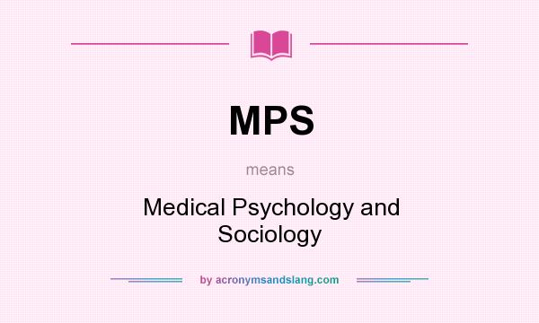 What does MPS mean? It stands for Medical Psychology and Sociology