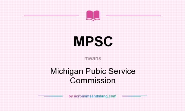 What does MPSC mean? It stands for Michigan Pubic Service Commission