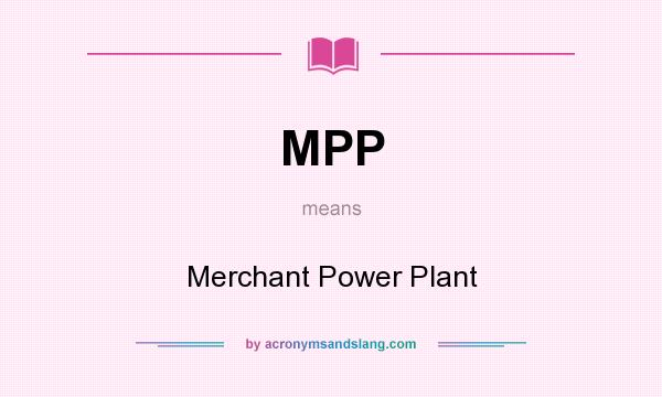 What does MPP mean? It stands for Merchant Power Plant