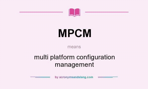 What does MPCM mean? It stands for multi platform configuration management