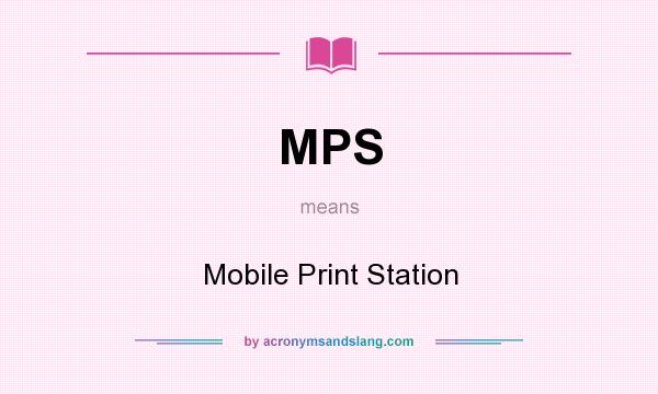 What does MPS mean? It stands for Mobile Print Station