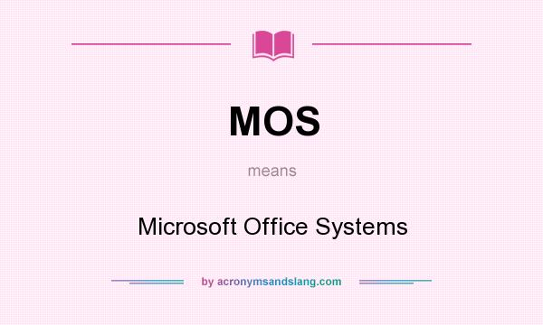 What does MOS mean? It stands for Microsoft Office Systems