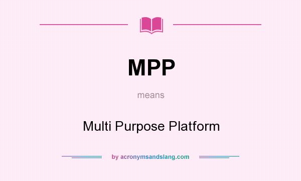 What does MPP mean? It stands for Multi Purpose Platform