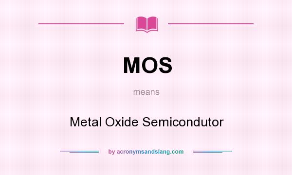 What does MOS mean? It stands for Metal Oxide Semicondutor