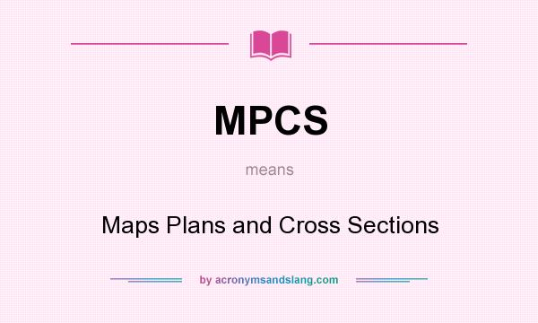 What does MPCS mean? It stands for Maps Plans and Cross Sections
