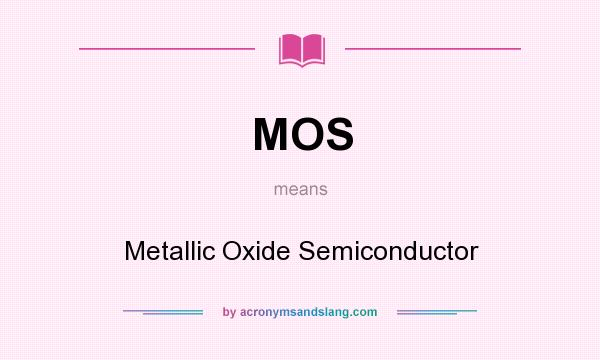 What does MOS mean? It stands for Metallic Oxide Semiconductor