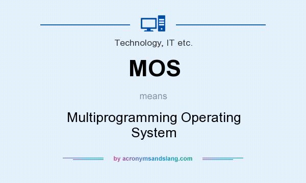 What does MOS mean? It stands for Multiprogramming Operating System