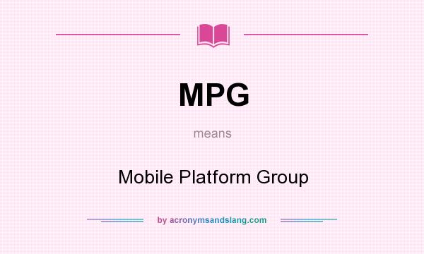 What does MPG mean? It stands for Mobile Platform Group
