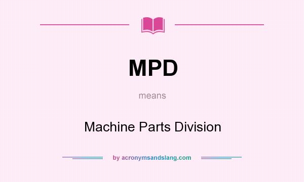 What does MPD mean? It stands for Machine Parts Division