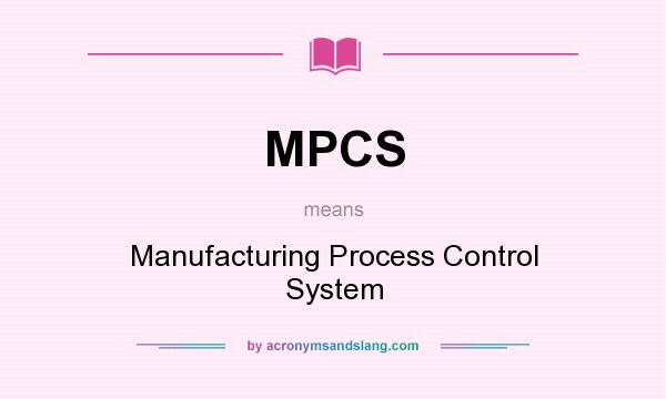 What does MPCS mean? It stands for Manufacturing Process Control System