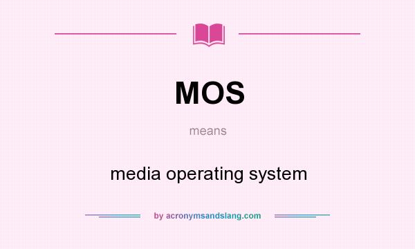 What does MOS mean? It stands for media operating system