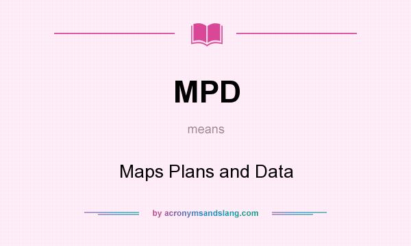 What does MPD mean? It stands for Maps Plans and Data