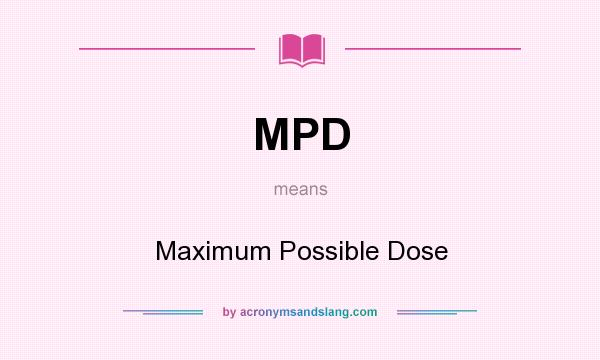 What does MPD mean? It stands for Maximum Possible Dose
