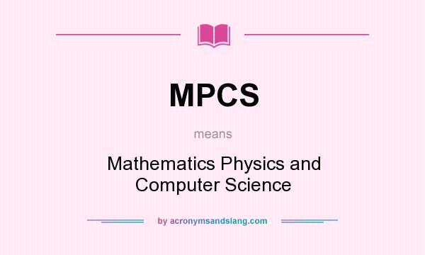 What does MPCS mean? It stands for Mathematics Physics and Computer Science