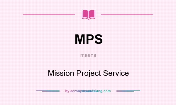 What does MPS mean? It stands for Mission Project Service