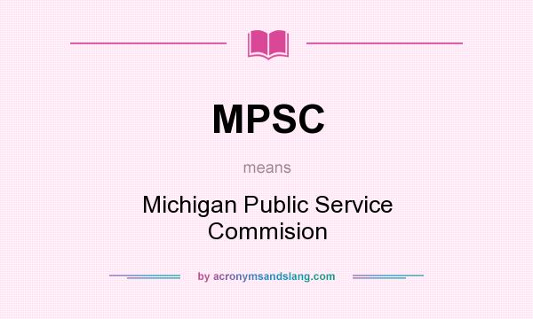 What does MPSC mean? It stands for Michigan Public Service Commision