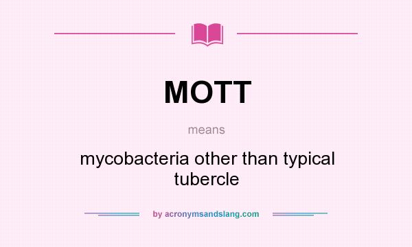 What does MOTT mean? It stands for mycobacteria other than typical tubercle