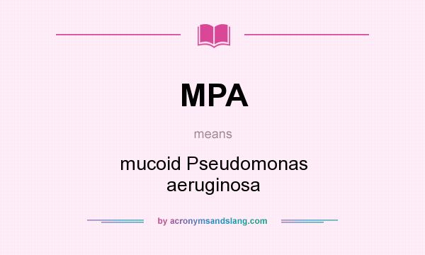 What does MPA mean? It stands for mucoid Pseudomonas aeruginosa
