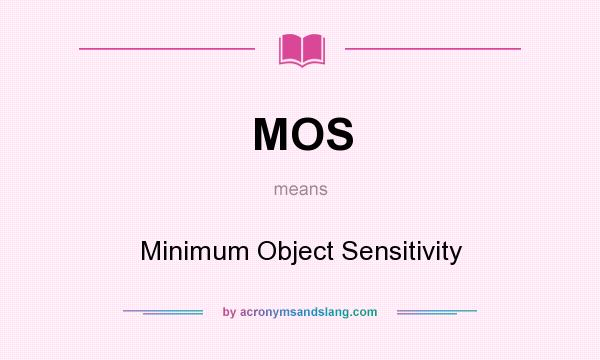 What does MOS mean? It stands for Minimum Object Sensitivity