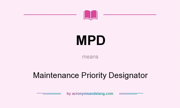 What does MPD mean? It stands for Maintenance Priority Designator