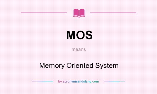 What does MOS mean? It stands for Memory Oriented System