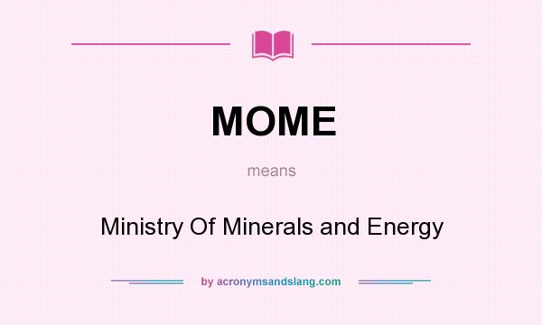 What does MOME mean? It stands for Ministry Of Minerals and Energy
