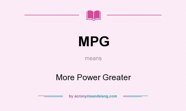 What does MPG mean? It stands for More Power Greater