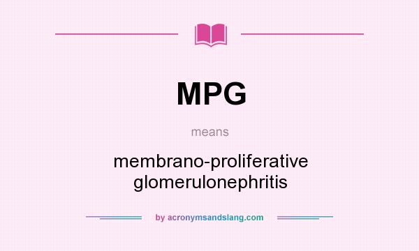 What does MPG mean? It stands for membrano-proliferative glomerulonephritis