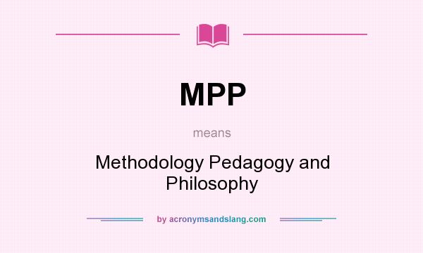 What does MPP mean? It stands for Methodology Pedagogy and Philosophy