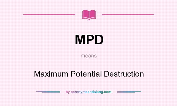 What does MPD mean? It stands for Maximum Potential Destruction