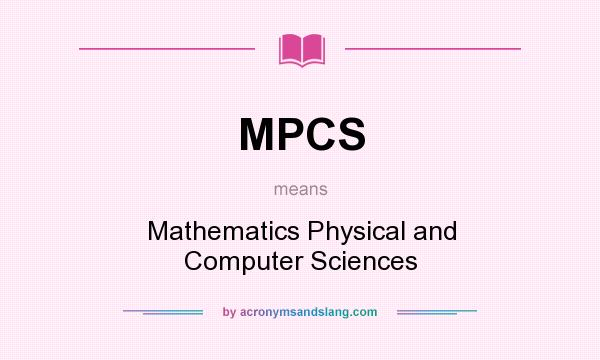 What does MPCS mean? It stands for Mathematics Physical and Computer Sciences