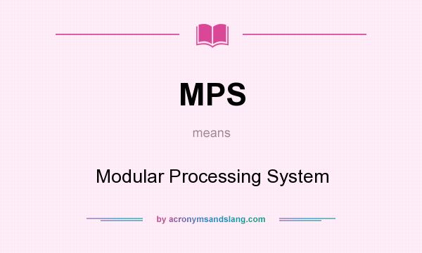 What does MPS mean? It stands for Modular Processing System