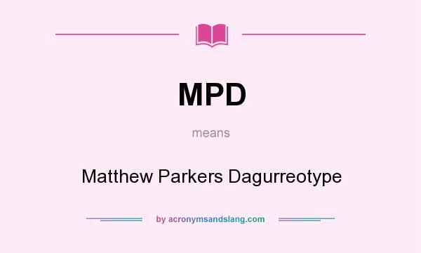 What does MPD mean? It stands for Matthew Parkers Dagurreotype