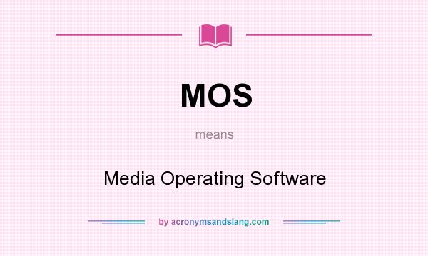 What does MOS mean? It stands for Media Operating Software
