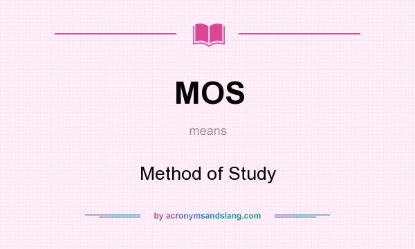 What does MOS mean? It stands for Method of Study