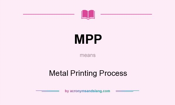 What does MPP mean? It stands for Metal Printing Process