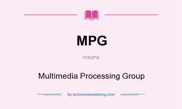 What does MPG mean? It stands for Multimedia Processing Group