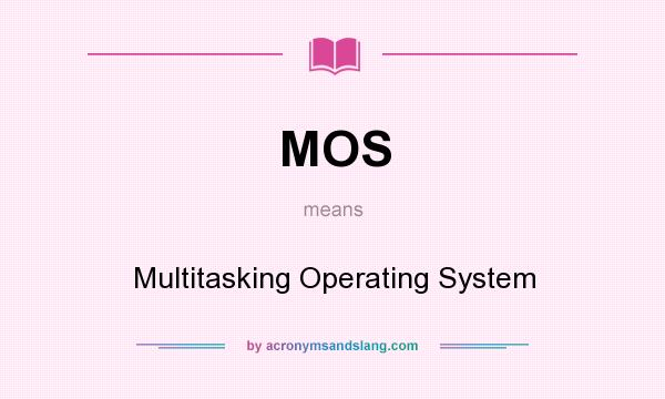 What does MOS mean? It stands for Multitasking Operating System