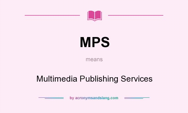 What does MPS mean? It stands for Multimedia Publishing Services