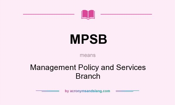 What does MPSB mean? It stands for Management Policy and Services Branch
