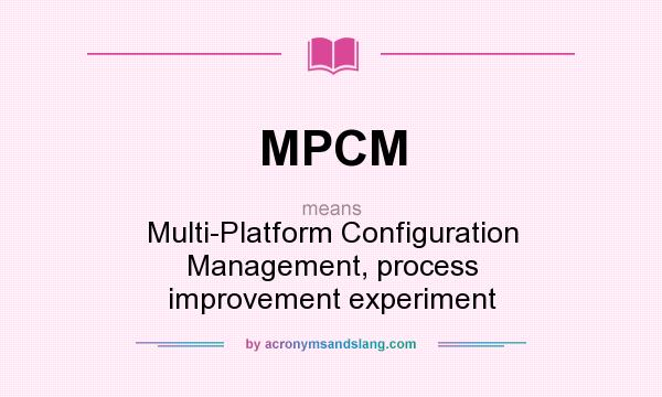What does MPCM mean? It stands for Multi-Platform Configuration Management, process improvement experiment